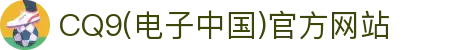 CQ9(电子中国)官方网站
